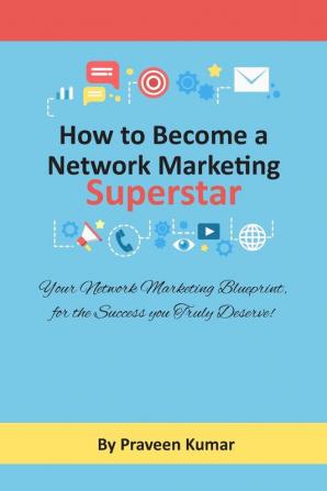 How to Become Network Marketing Superstar: Your Network Marketing Blueprint for the Success you Truly Deserve!: 1 (Network Marketing Success)