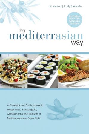 The MediterrAsian Way: A cookbook and guide to health weight loss and longevity combining the best features of Mediterranean and Asian diets