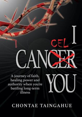 I Cancel You: A journey of faith healing power and authority when you're battling long-term illness