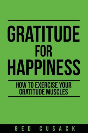 Gratitude for Happiness: How to Exercise your Gratitude Muscles: 1 (Inspiration)