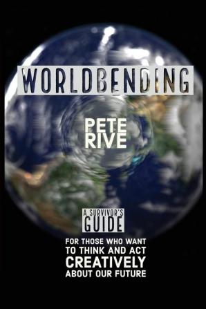 Worldbending: A Survivor's Guide for those who want to think and act creatively about our future.