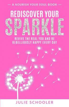 Rediscover Your Sparkle: Revive the Real You and Be Rebelliously Happy Every Day