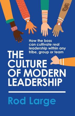 The Culture of Modern Leadership: How the boss can cultivate real leadership within any tribe group or team