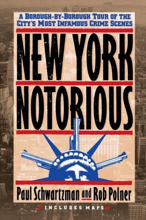 New York Notorious: A Borough-By-Borough Tour of the City's Most Infamous Crime Scenes