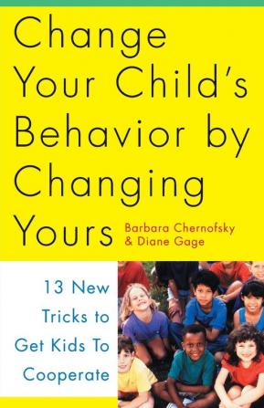 Change Your Child's Behavior by Changing Yours: 13 New Tricks to Get Kids to Cooperate