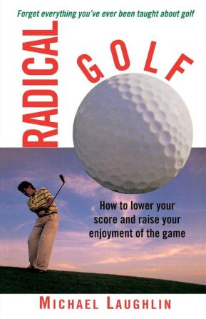 Radical Golf: How to Lower Your Score and Raise Your Enjoyment of the Game