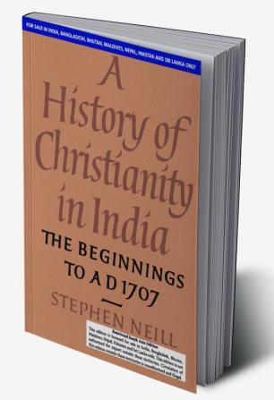 A HISTORY OF CHRISTIANITY IN INDIA (SOUTH ASIA EDITION):THE BEGINNINGS TO AD 1707