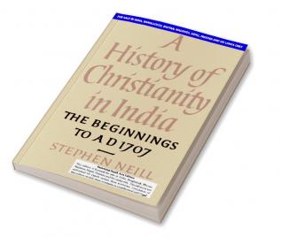 A HISTORY OF CHRISTIANITY IN INDIA (SOUTH ASIA EDITION):THE BEGINNINGS TO AD 1707