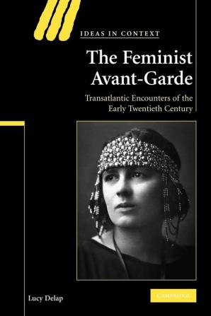 The Feminist Avant-Garde: Transatlantic Encounters of the Early Twentieth Century: 84 (Ideas in Context)