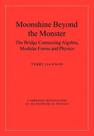 Moonshine beyond the Monster: The Bridge Connecting Algebra Modular Forms and Physics (Cambridge Monographs on Mathematical Physics)