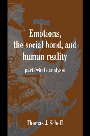 Emotions the Social Bond and Human Reality: Part/Whole Analysis (Studies in Emotion and Social Interaction)