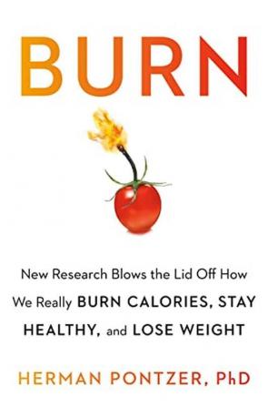 Burn: New Research Blows the Lid Off How We Really Burn Calories Lose Weight and Stay Healthy