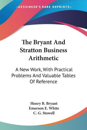 The Bryant And Stratton Business Arithmetic: A New Work With Practical Problems And Valuable Tables Of Reference