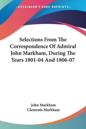 Selections From The Correspondence Of Admiral John Markham During The Years 1801-04 And 1806-07