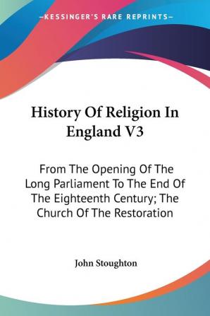 History of Religion in England: From the Opening of the Long Parliament to the End of the Eighteenth Century; the Church of the Restoration: 3