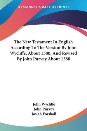 The New Testament In English According To The Version By John Wycliffe About 1380 And Revised By John Purvey About 1388