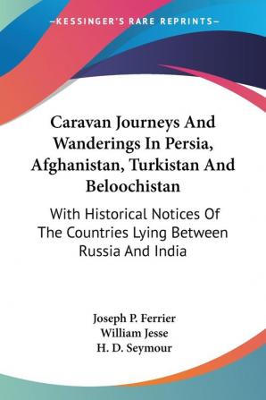 Caravan Journeys and Wanderings in Persia Afghanistan Turkistan and Beloochistan: With Historical Notices of the Countries Lying Between Russia and India