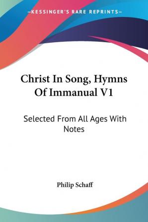 Christ in Song Hymns of Immanual: Selected from All Ages With Notes: 1