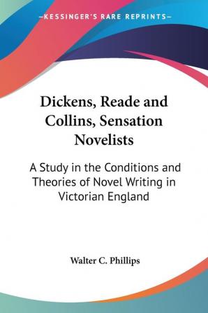 Dickens Reade and Collins Sensation Novelists: A Study in the Conditions and Theories of Novel Writing in Victorian England