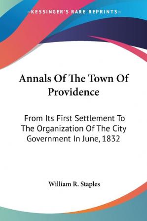 Annals of the Town of Providence: From Its First Settlement to the Organization of the City Government in June 1832