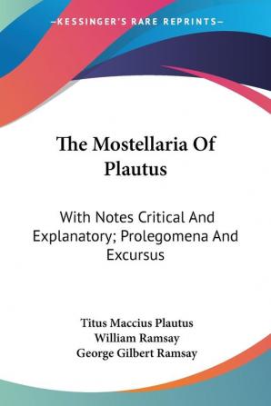 The Mostellaria of Plautus: With Notes Critical and Explanatory; Prolegomena and Excursus