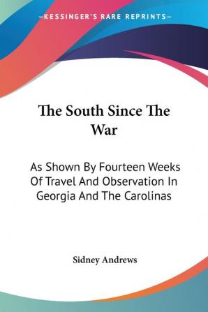 The South Since the War: As Shown by Fourteen Weeks of Travel and Observation in Georgia and the Carolinas