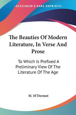 The Beauties of Modern Literature in Verse and Prose: To Which Is Prefixed a Preliminary View of the Literature of the Age