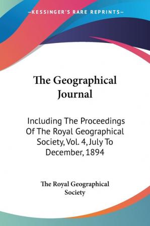 The Geographical Journal: Including The Proceedings Of The Royal Geographical Society Vol. 4 July To December 1894