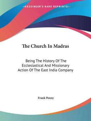 The Church in Madras: Being the History of the Ecclesiastical and Missionary Action of the East India Company