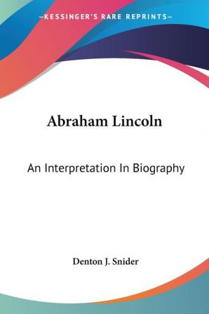 Abraham Lincoln: An Interpretation In Biography