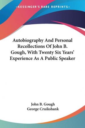 Autobiography And Personal Recollections Of John B. Gough With Twenty Six Years' Experience As A Public Speaker