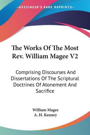 The Works Of The Most Rev. William Magee V2: Comprising Discourses And Dissertations Of The Scriptural Doctrines Of Atonement And Sacrifice