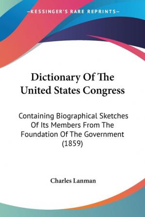 Dictionary Of The United States Congress: Containing Biographical Sketches Of Its Members From The Foundation Of The Government (1859)