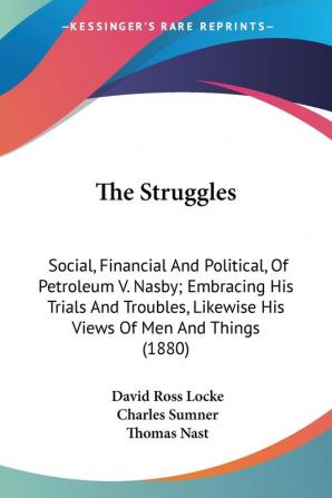 The Struggles: Social Financial and Political of Petroleum V. Nasby Embracing His Trials and Troubles Likewise His Views of Men and Things 1880