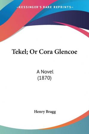 Tekel; Or Cora Glencoe: A Novel (1870)