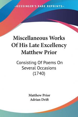 Miscellaneous Works Of His Late Excellency Matthew Prior: Consisting of Poems on Several Occasions: Consisting Of Poems On Several Occasions (1740)