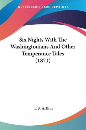 Six Nights With The Washingtonians And Other Temperance Tales