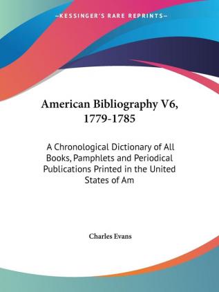 American Bibliography 1779-1785: A Chronological Dictionary of All Books Pamphlets and Periodical Publications Printed in the United States of America: 6