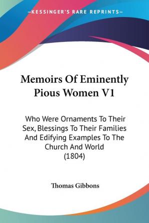 Memoirs of Eminently Pious Women: Who Were Ornaments to Their Sex Blessings to Their Families and Edifying Examples to the Church and World 1804