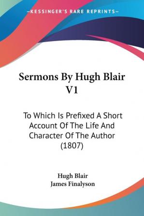 Sermons by Hugh Blair: To Which Is Prefixed a Short Account of the Life and Character of the Author 1807