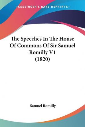 The Speeches In The House Of Commons Of Sir Samuel Romilly: 1