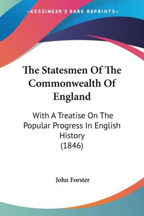 The Statesmen Of The Commonwealth Of England: With a Treatise on the Popular Progress in English History: With A Treatise On The Popular Progress In English History (1846)