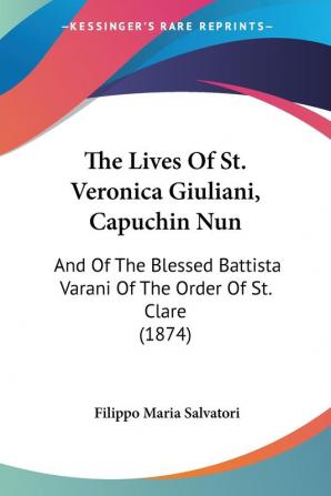 The Lives Of St. Veronica Giuliani Capuchin Nun: And of the Blessed Battista Varani of the Order of St. Clare: And Of The Blessed Battista Varani Of The Order Of St. Clare (1874)