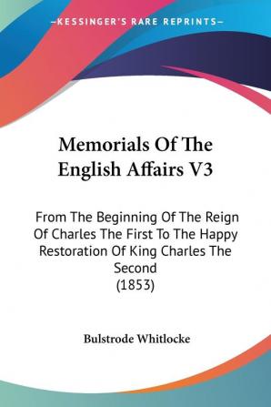 Memorials Of The English Affairs: From the Beginning of the Reign of Charles the First to the Happy Restoration of King Charles the Second: From The ... Restoration Of King Charles The Second (1853)