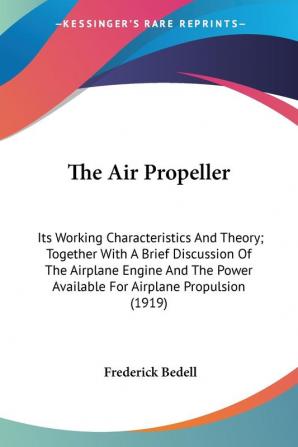 The Air Propeller: Its Working Characteristics and Theory; Together With a Brief Discussion of the Airplane Engine and the Power Available for ... Available For Airplane Propulsion (1919)