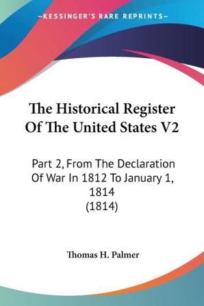 The Historical Register Of The United States From The Declaration Of War In 1812 To January 1 1814: Part 2 From The Declaration Of War In 1812 To January 1 1814 (1814)