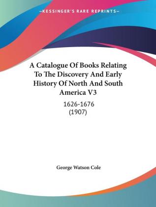 A Catalogue Of Books Relating To The Discovery And Early History Of North And South America Vol 3: 1626-1676: 1626-1676 (1907)