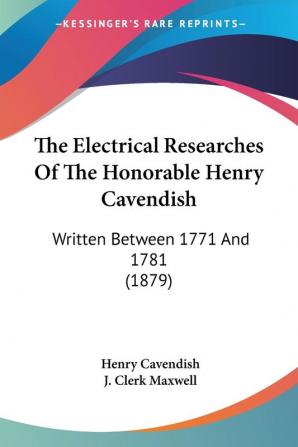 The Electrical Researches Of The Honorable Henry Cavendish: Written Between 1771 and 1781: Written Between 1771 And 1781 (1879)