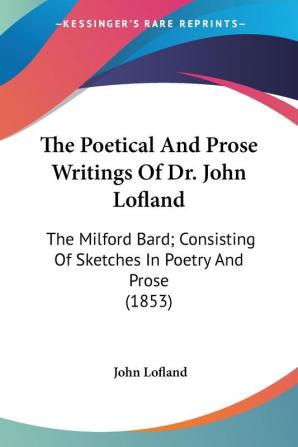 The Poetical And Prose Writings Of Dr. John Lofland: The Milford Bard Consisting Of Sketches In Poetry And Prose: The Milford Bard; Consisting Of Sketches In Poetry And Prose (1853)