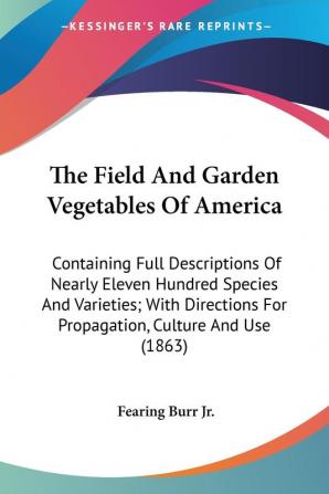 The Field And Garden Vegetables Of America: Containing Full Descriptions of Nearly Eleven Hundred Species and Varieties With Directions for ... For Propagation Culture And Use (1863)